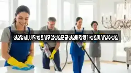 청소업체,바닥청소사무실청소준공청소매장상가청소이사입주청소