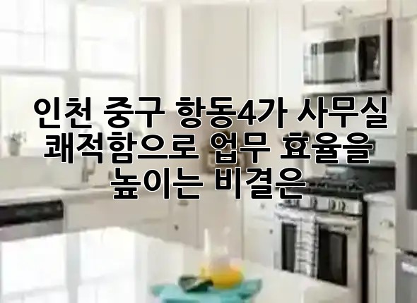 인천 중구 항동4가 사무실, 쾌적함으로 업무 효율을 높이는 비결은? ✨