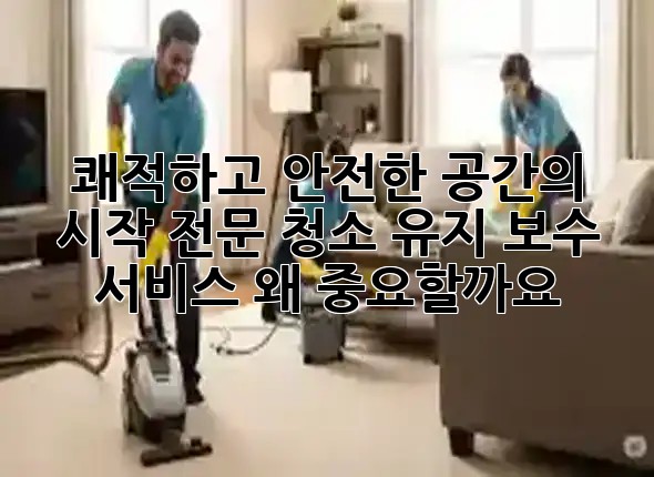 쾌적하고 안전한 공간의 시작: 전문 청소 유지 보수 서비스, 왜 중요할까요? ✨