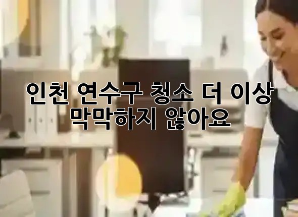 인천 연수구 청소, 더 이상 막막하지 않아요! 💡✨