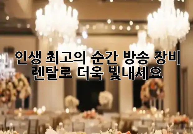 인생 최고의 순간, 방송 장비 렌탈로 더욱 빛내세요! 💍🎬