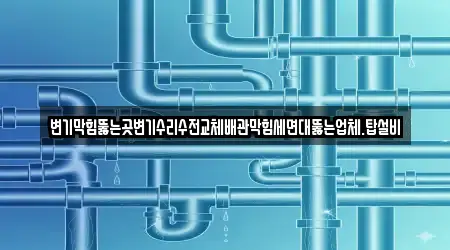 변기막힘뚫는곳변기수리수전교체배관막힘세면대뚫는업체.탑설비