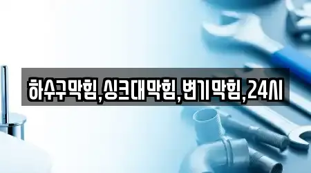 하수구막힘,싱크대막힘,변기막힘,24시