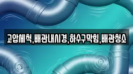 고압세척,배관내시경,하수구막힘,배관청소