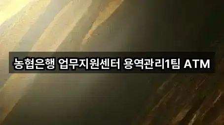 농협은행 업무지원센터 용역관리1팀 ATM