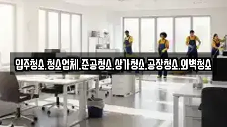 입주청소.청소업체.준공청소.상가청소.공장청소.외벽청소